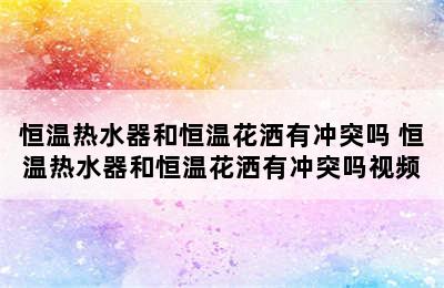 恒温热水器和恒温花洒有冲突吗 恒温热水器和恒温花洒有冲突吗视频